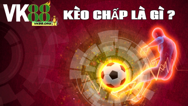 Kèo chấp là gì ? Cùng tìm hiểu tại VK88