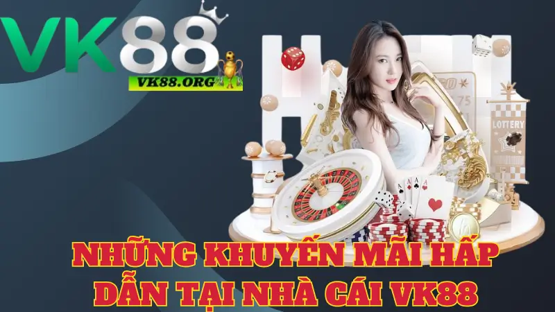 Những khuyến mãi hấp dẫn tại nhà cái VK88